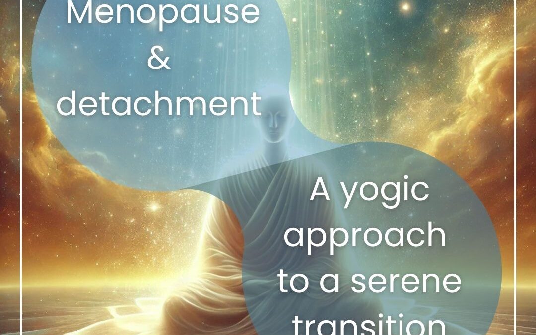 Menopause & detachment: a yogic approach to a serene transition